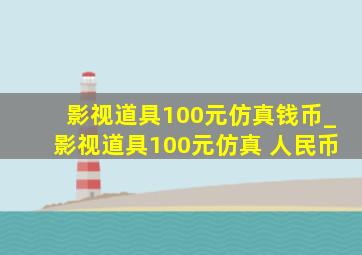 影视道具100元仿真钱币_影视道具100元仿真 人民币